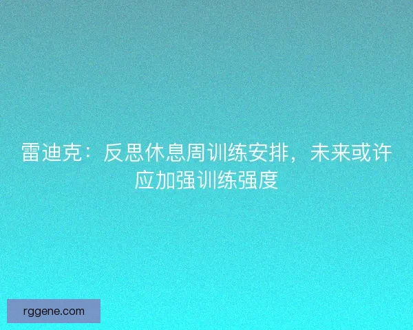 雷迪克：反思休息周训练安排，未来或许应加强训练强度