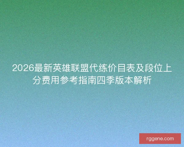 2026最新英雄联盟代练价目表及段位上分费用参考指南四季版本解析