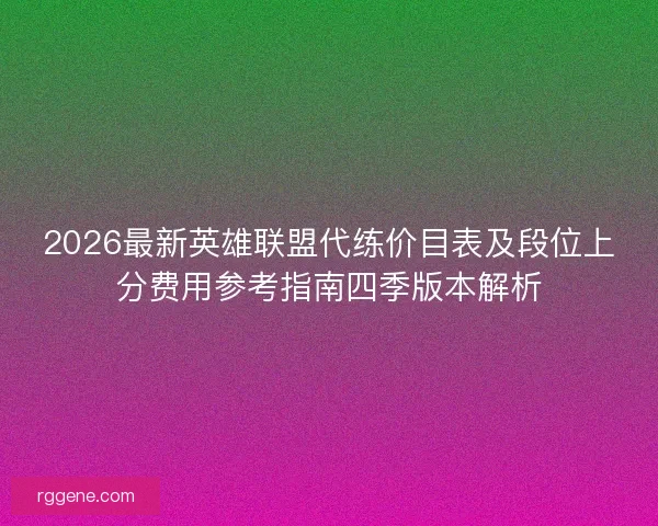 2026最新英雄联盟代练价目表及段位上分费用参考指南四季版本解析